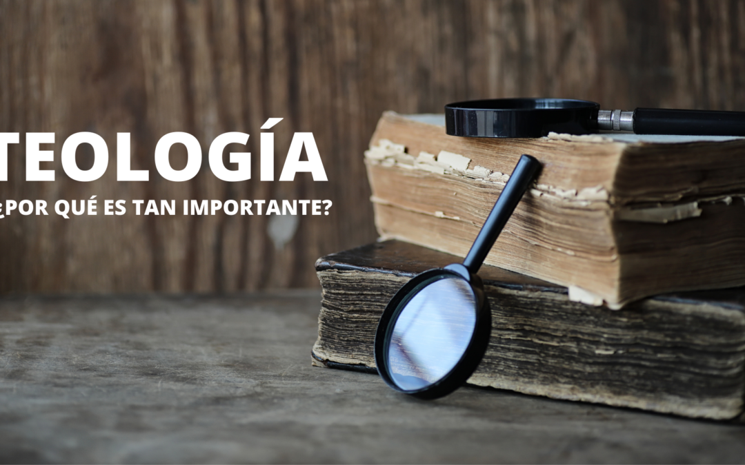 TEOLOGÍA ¿POR QUÉ ES TAN IMPORTANTE?