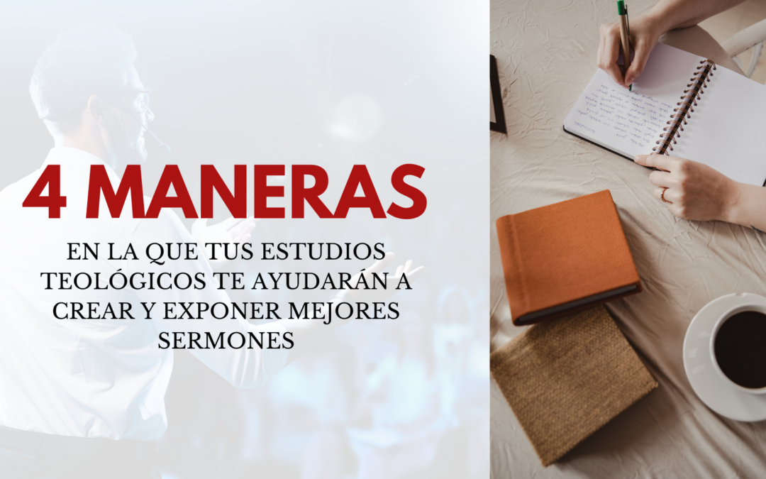 4 MANERAS EN LA QUE TUS ESTUDIOS TEOLÓGICOS TE AYUDARÁN A CREAR Y EXPONER MEJORES SERMONES